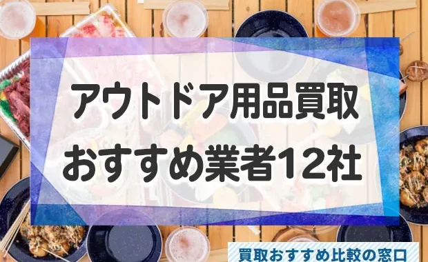 アウトドア・キャンプ用品の買取おすすめ12社比較！高く売るコツも解説！