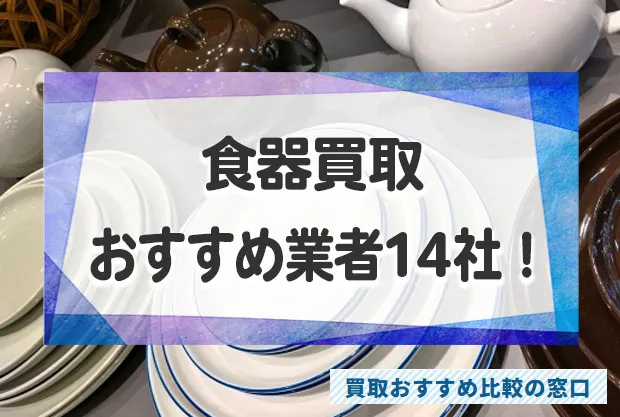 不要な食器を高く売りたい方!口コミが良いおすすめ食器買取業者14社を徹底紹介!